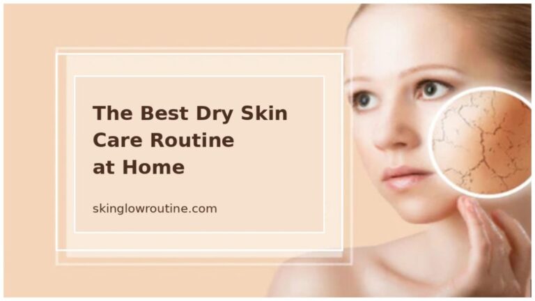 The Best Dry Skin Care Routine at Home: A Complete Guide for Soft, Hydrated Skin