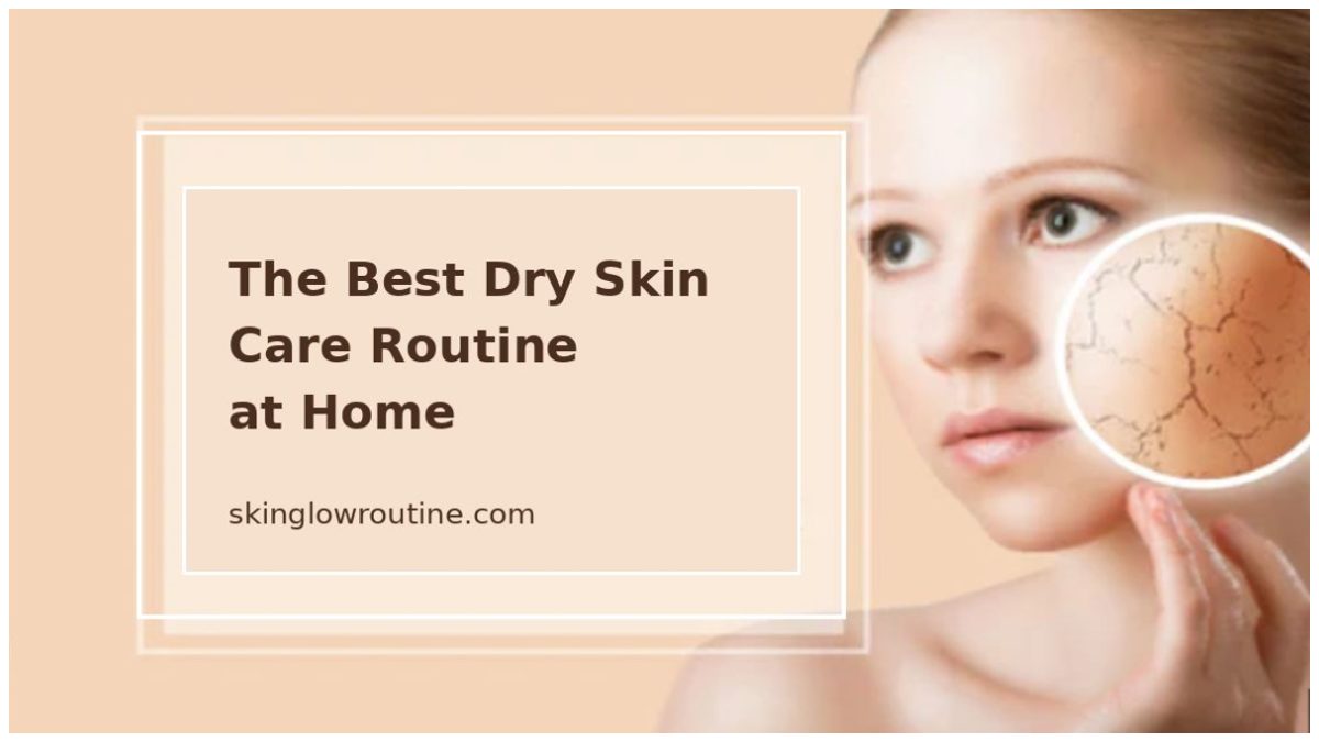 The Best Dry Skin Care Routine at Home: A Complete Guide for Soft, Hydrated Skin