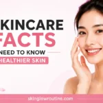 5 Skincare Facts You Need to Know for Healthier Skin
